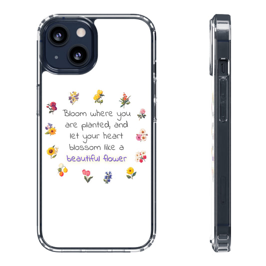 "Bloom where you are planted and let your heart blossom like a beautiful flower" | Clear iPhone Case / Samsung Case